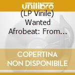 (LP Vinile) Wanted Afrobeat: From Diggers To Music Lovers / Various vinile