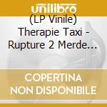 (LP Vinile) Therapie Taxi - Rupture 2 Merde 2016-2020 vinile