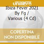 Ibiza Fever 2021 By Fg / Various (4 Cd) cd