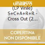 (LP Vinile) S+C+A+R+R - Cross Out (2 Lp) lp vinile