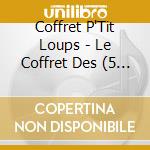Coffret P'Tit Loups - Le Coffret Des (5 Cd) cd