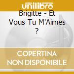 Brigitte - Et Vous Tu M'Aimes ? cd