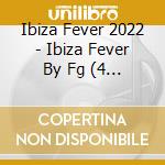 Ibiza Fever 2022 - Ibiza Fever By Fg (4 Cd) cd musicale