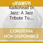 Radiohead In Jazz: A Jazz Tribute To Radiohead / Various cd