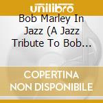 Bob Marley In Jazz (A Jazz Tribute To Bob Marley) cd