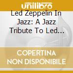 Led Zeppelin In Jazz: A Jazz Tribute To Led Zeppelin / Various cd