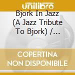 Bjork In Jazz (A Jazz Tribute To Bjork) / Various cd