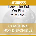 Tsew The Kid - On Finira Peut-Etre.. cd