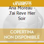 Ana Moreau - J'ai Reve Hier Soir cd