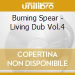 Burning Spear - Living Dub Vol.4 cd musicale di Burning Spear