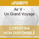 Air V - Un Grand Voyage cd musicale di Air V