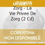 Zorg - La Vie Privee De Zorg (2 Cd) cd musicale di ZORG