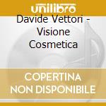 Davide Vettori - Visione Cosmetica cd musicale di Davide Vettori