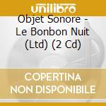 Objet Sonore - Le Bonbon Nuit (Ltd) (2 Cd) cd