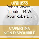 Robert Wyatt - Tribute - M.W. Pour Robert Wyatt (Inpolysons Tribute) cd
