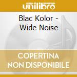 Blac Kolor - Wide Noise cd musicale di Kolor Blac