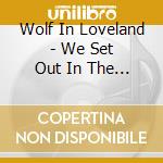 Wolf In Loveland - We Set Out In The Naked.. cd