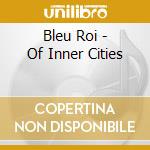 Bleu Roi - Of Inner Cities cd