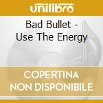 Bad Bullet - Use The Energy cd musicale di Bad Bullet