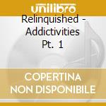 Relinquished - Addictivities Pt. 1 cd musicale di Relinquished