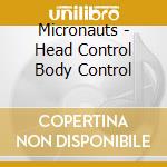 Micronauts - Head Control Body Control cd musicale di Micronauts