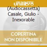 (Audiocassetta) Casale, Giulio - Inexorable cd musicale