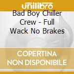 Bad Boy Chiller Crew - Full Wack No Brakes cd
