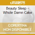 Beauty Sleep - Whole Damn Cake cd