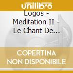 Logos - Meditation II - Le Chant De L'ame cd musicale di Logos