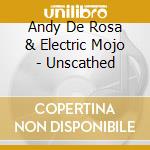 Andy De Rosa & Electric Mojo - Unscathed cd musicale di Andy De Rosa & Electric Mojo