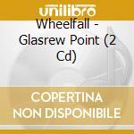 Wheelfall - Glasrew Point (2 Cd) cd musicale
