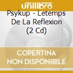 Psykup - Letemps De La Reflexion (2 Cd) cd musicale di Psykup