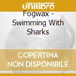 Fogwax - Swimming With Sharks cd musicale