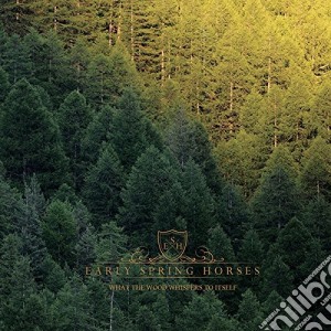 Early Spring Horses - What The Wood Whispers To Itself cd musicale di Early Spring Horses