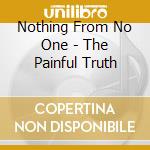 Nothing From No One - The Painful Truth cd musicale
