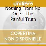 Nothing From No One - The Painful Truth cd