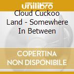 Cloud Cuckoo Land - Somewhere In Between cd musicale