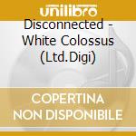 Disconnected - White Colossus (Ltd.Digi) cd musicale di Disconnected