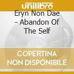 Eryn Non Dae - Abandon Of The Self cd musicale di Eryn Non Dae