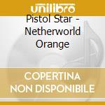 Pistol Star - Netherworld Orange cd musicale di Pistol Star