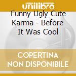 Funny Ugly Cute Karma - Before It Was Cool cd
