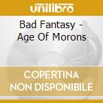 Bad Fantasy - Age Of Morons cd musicale di Bad Fantasy