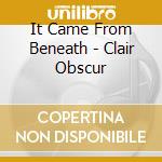 It Came From Beneath - Clair Obscur cd musicale di It Came From Beneath