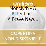 Monolyth - A Bitter End - A Brave New World cd