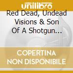 Red Dead, Undead Visions & Son Of A Shotgun - Sons Of Red Visions cd