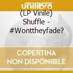 (LP Vinile) Shuffle - #Wonttheyfade? vinile