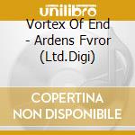 Vortex Of End - Ardens Fvror (Ltd.Digi) cd