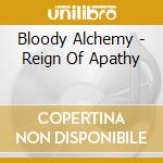 Bloody Alchemy - Reign Of Apathy cd musicale