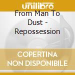 From Man To Dust - Repossession cd musicale