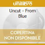 Uncut - From Blue cd musicale